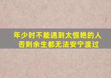年少时不能遇到太惊艳的人 否则余生都无法安宁渡过